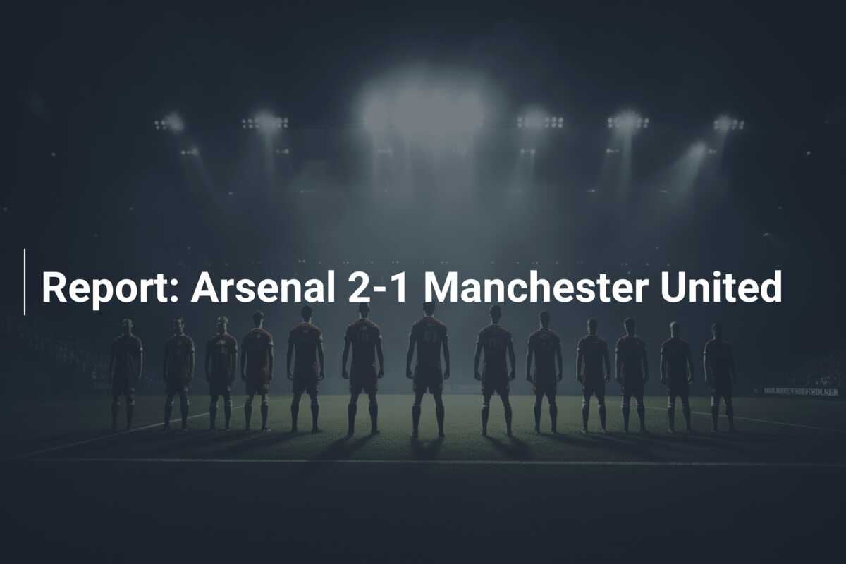 Report: Arsenal 2-1 Manchester United