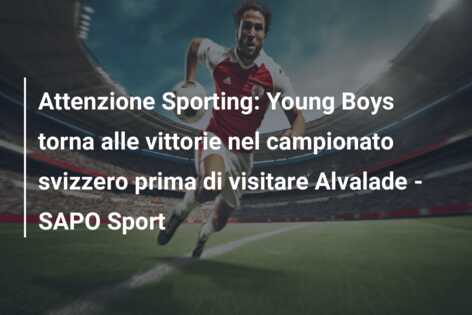 Attenzione Sporting: Young Boys torna alle vittorie nel campionato svizzero prima di visitare Alvalade – SAPO Sport