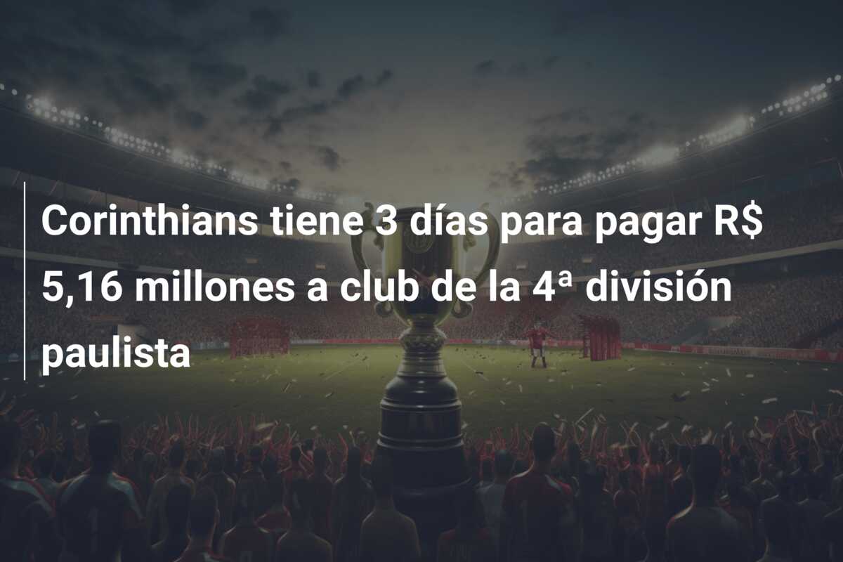Corinthians tiene 3 días para pagar R$ 5,16 millones a club de la 4ª división paulista