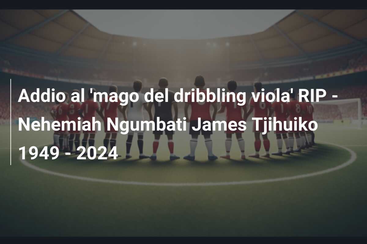 Addio al 'mago del dribbling viola' RIP - Nehemiah Ngumbati James Tjihuiko 1949 - 2024