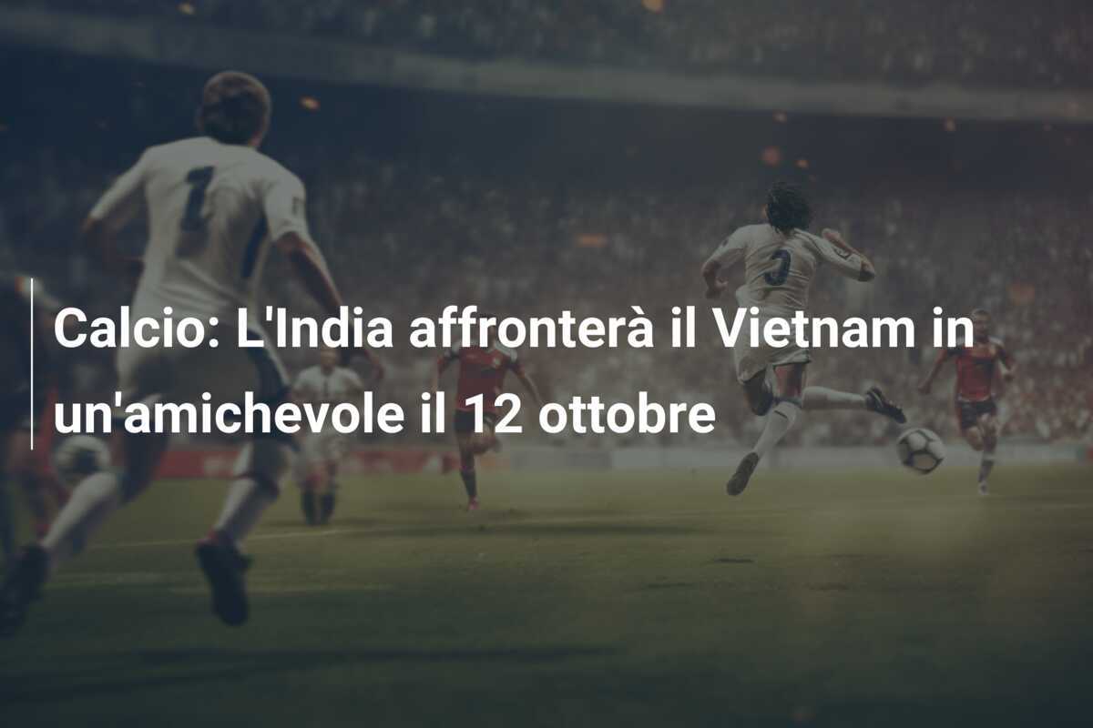 Calcio: L'India affronterà il Vietnam in un'amichevole il 12 ottobre