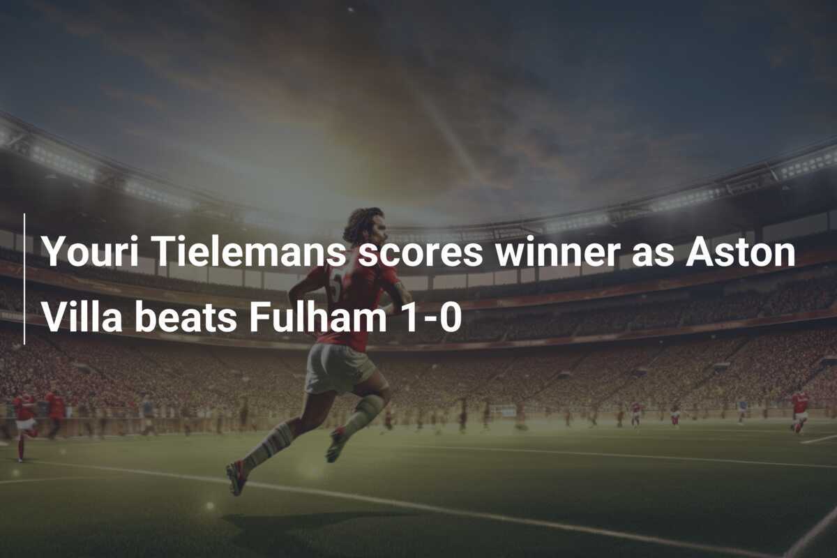 Aston Villa Defeats Fulham 1-0, Tielemans Decides - News Directory 3