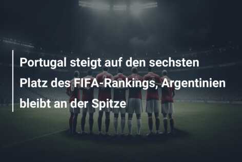 Portugal steigt auf den sechsten Platz des FIFA-Rankings, Argentinien bleibt an der Spitze