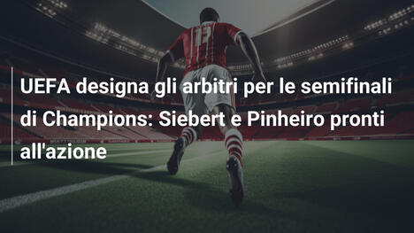 UEFA designa gli arbitri per le semifinali di Champions: Siebert e Pinheiro pronti all'azione