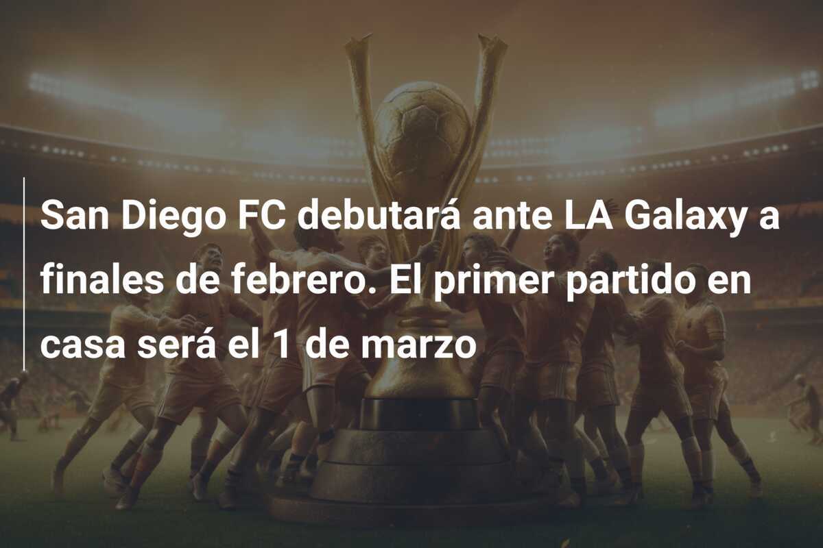 San Diego FC debutará ante LA Galaxy a finales de febrero. El primer partido en casa será el 1 de marzo