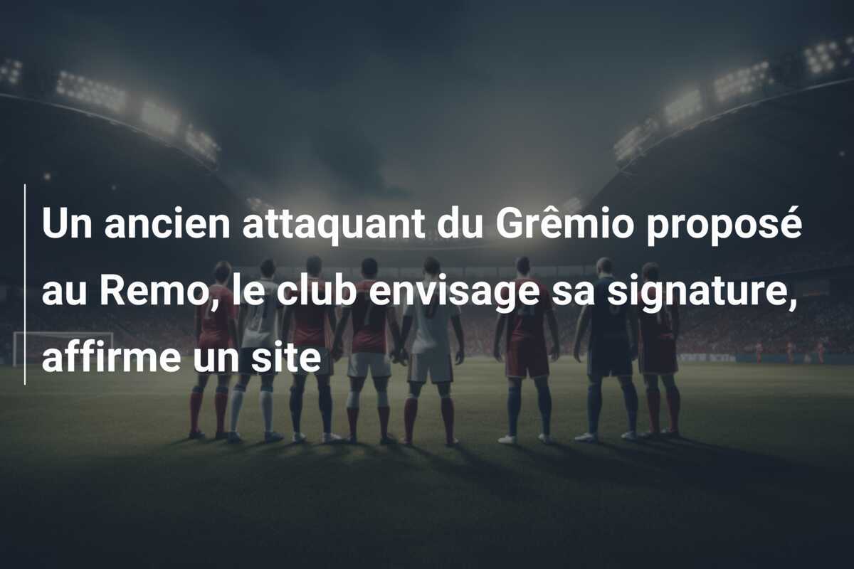 Un ancien attaquant du Grêmio proposé au Remo, le club envisage sa signature, affirme un site