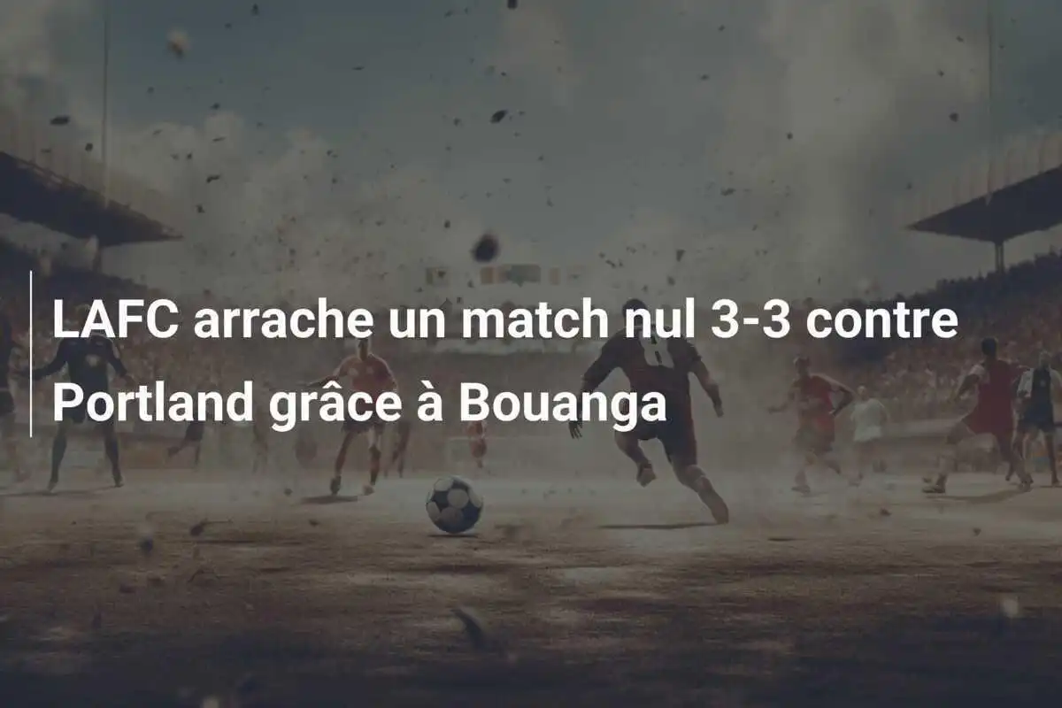 LAFC arrache un match nul 3-3 contre Portland grâce à Bouanga