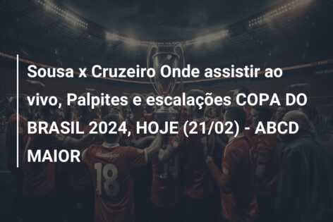Sousa x Cruzeiro Onde assistir ao vivo, Palpites e escalações COPA DO BRASIL 2024, HOJE (21/02) – ABCD MAIOR