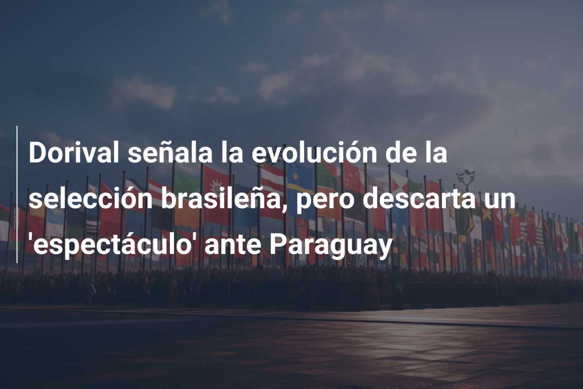 Dorival señala la evolución de la selección brasileña, pero descarta un 'espectáculo' ante Paraguay