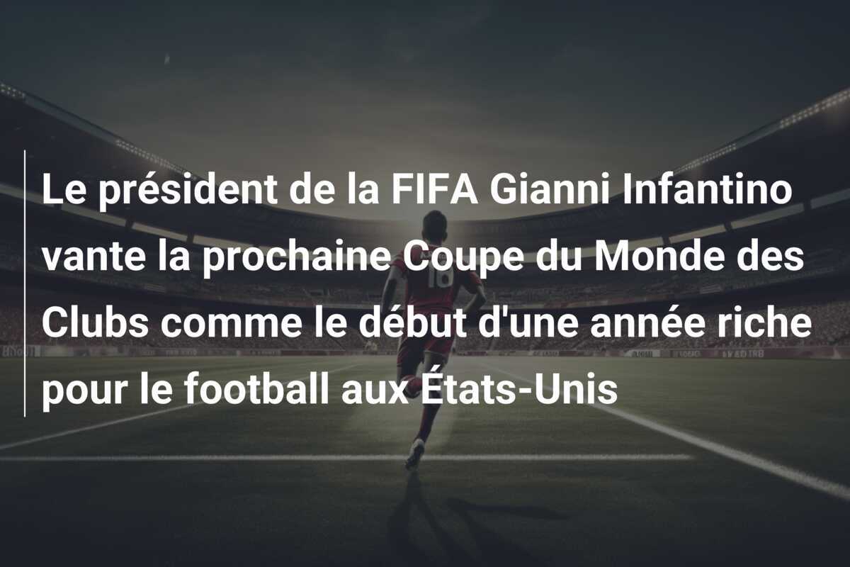 Le président de la FIFA Gianni Infantino vante la prochaine Coupe du Monde des Clubs comme le début d'une année riche pour le football aux États-Unis
