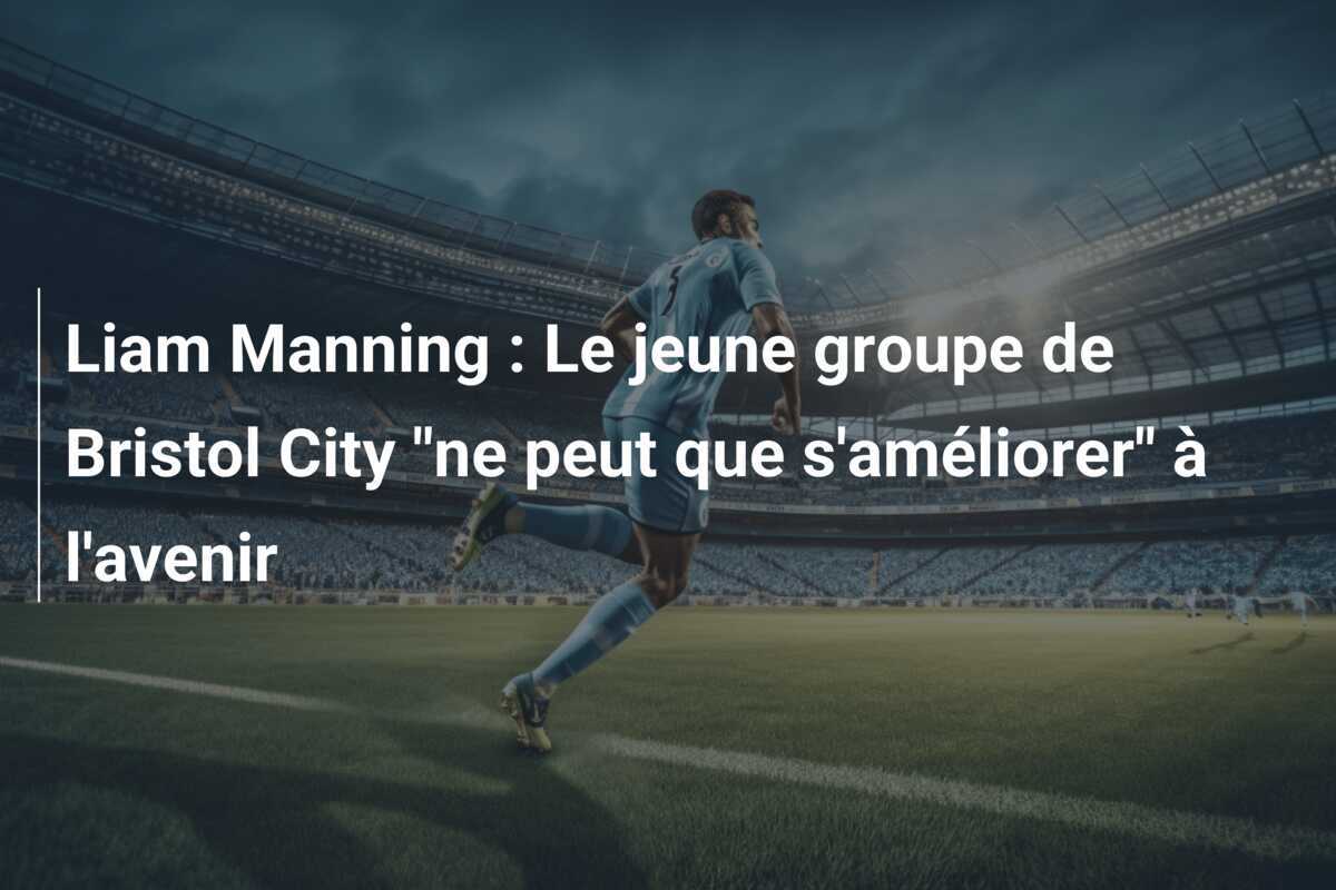 Liam Manning : Le jeune groupe de Bristol City "ne peut que s'améliorer" à l'avenir