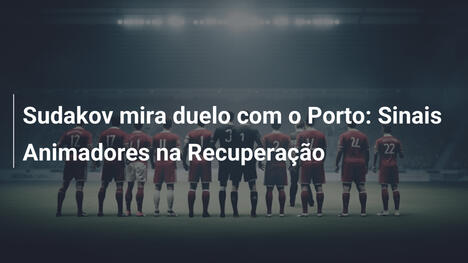 Sudakov mira duelo com o Porto: Sinais Animadores na Recuperação