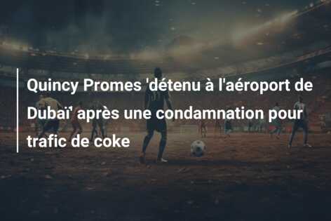 Quincy Promes ‘détenu à l’aéroport de Dubaï’ après une condamnation pour trafic de coke