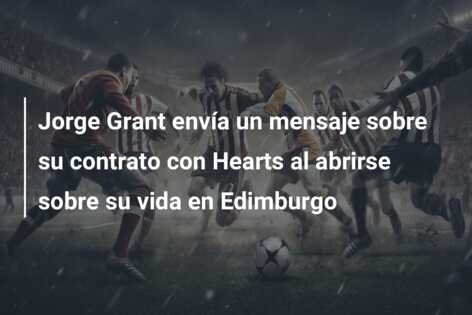 Jorge Grant envía un mensaje sobre su contrato con Hearts al abrirse sobre su vida en Edimburgo