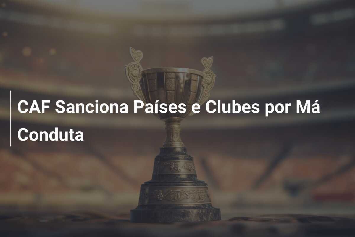 CAF Sanciona Países e Clubes por Má Conduta