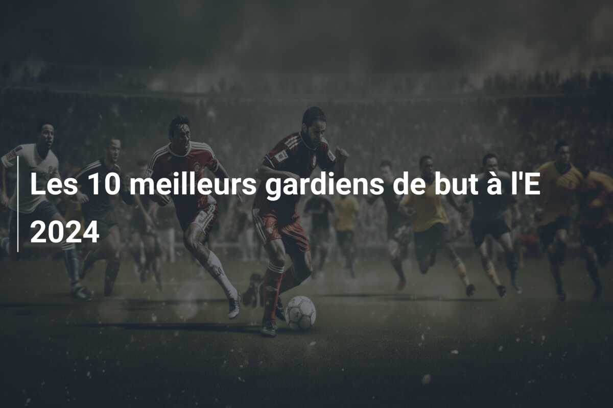 Les 10 meilleurs gardiens de but à l’E 2024