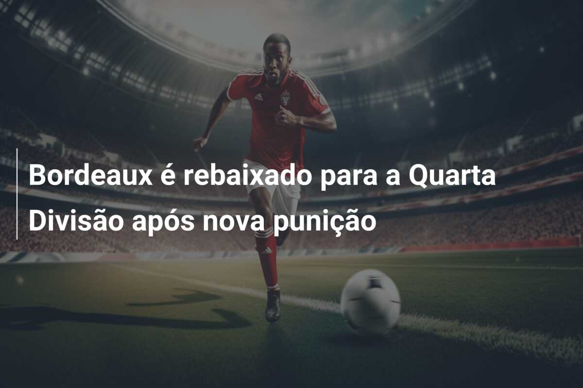 Bordeaux é rebaixado para a Quarta Divisão após nova punição