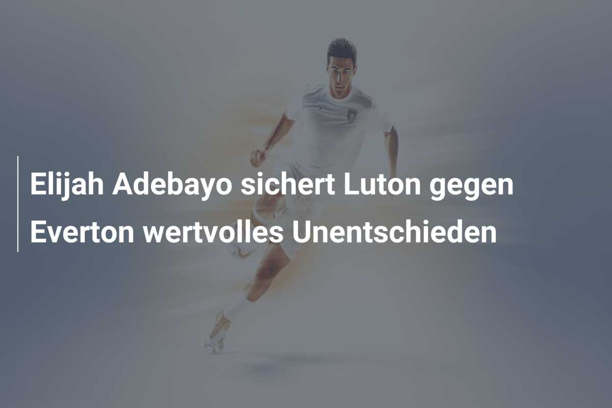 Elijah Adebayo sichert Luton gegen Everton wertvolles Unentschieden