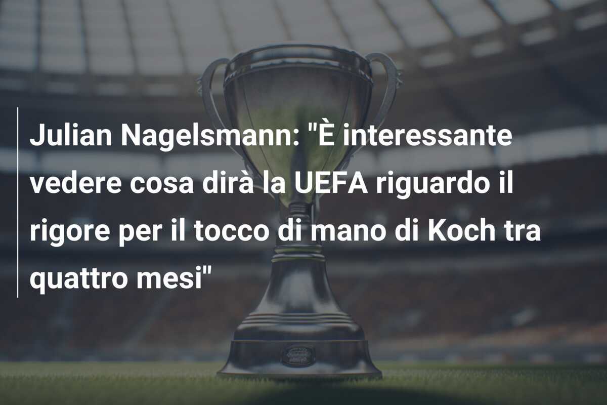 Julian Nagelsmann: "È interessante vedere cosa dirà la UEFA riguardo il rigore per il tocco di mano di Koch tra quattro mesi"