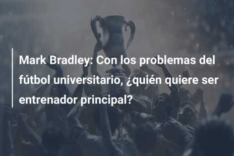 Mark Bradley: Con los problemas del fútbol universitario, ¿quién quiere ser entrenador principal?