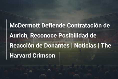 McDermott Defiende Contratación de Aurich, Reconoce Posibilidad de Reacción de Donantes | Noticias | The Harvard Crimson