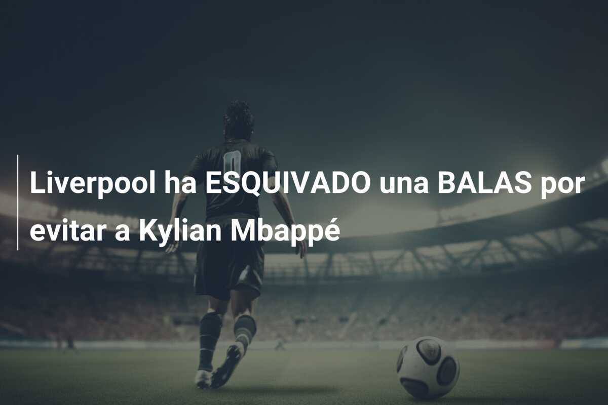 Liverpool ha ESQUIVADO una BALAS por evitar a Kylian Mbappé
