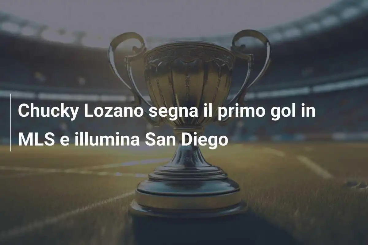 Chucky Lozano segna il primo gol in MLS e illumina San Diego