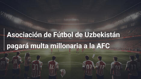 Asociación de Fútbol de Uzbekistán pagará multa millonaria a la AFC