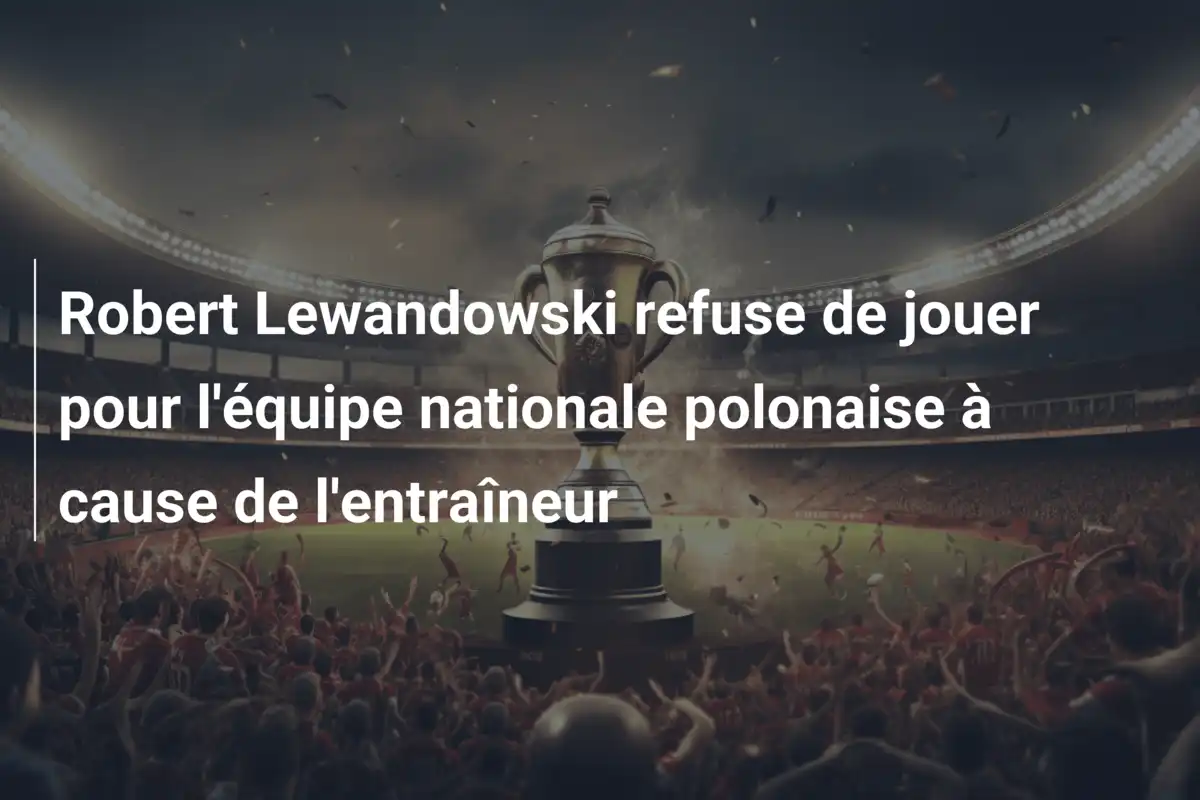 Robert Lewandowski refuse de jouer pour l'équipe nationale polonaise à cause de l'entraîneur
