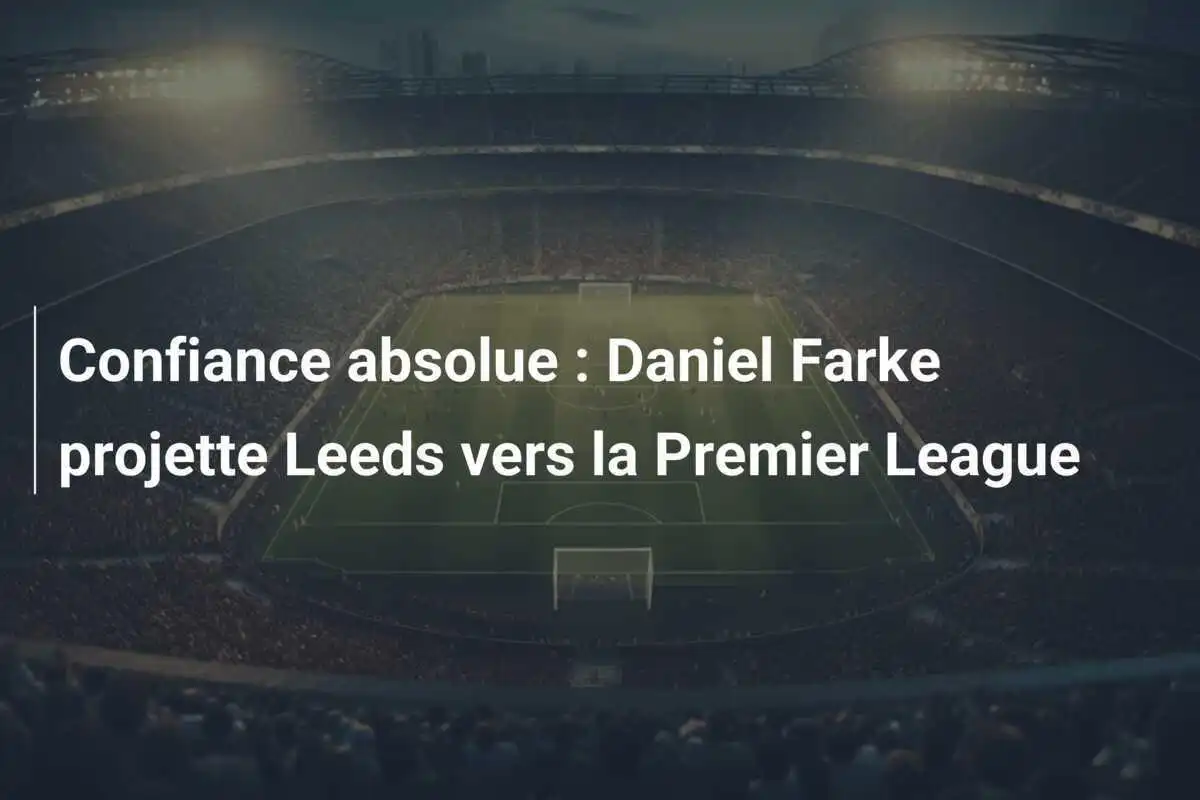 Confiance absolue : Daniel Farke projette Leeds vers la Premier League