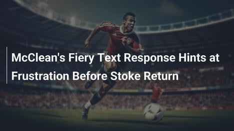 La Risposta Tagliente di McClean Svela Frustrazione Prima del Ritorno allo Stoke