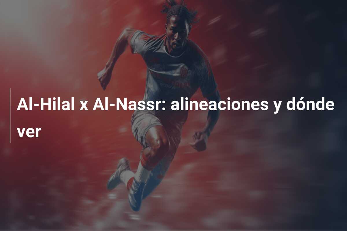 Al-Hilal x Al-Nassr: alineaciones y dónde ver