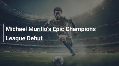 Les Débuts Épiques de Michael Murillo en Ligue des Champions