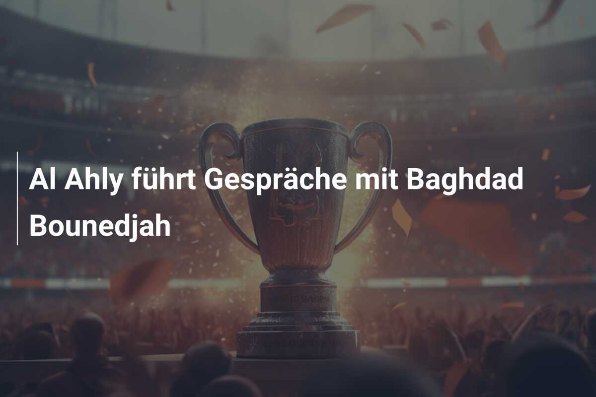 Al Ahly führt Gespräche mit Baghdad Bounedjah