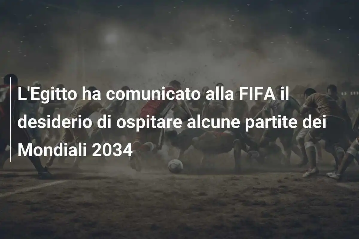 L'Egitto ha comunicato alla FIFA il desiderio di ospitare alcune partite dei Mondiali 2034