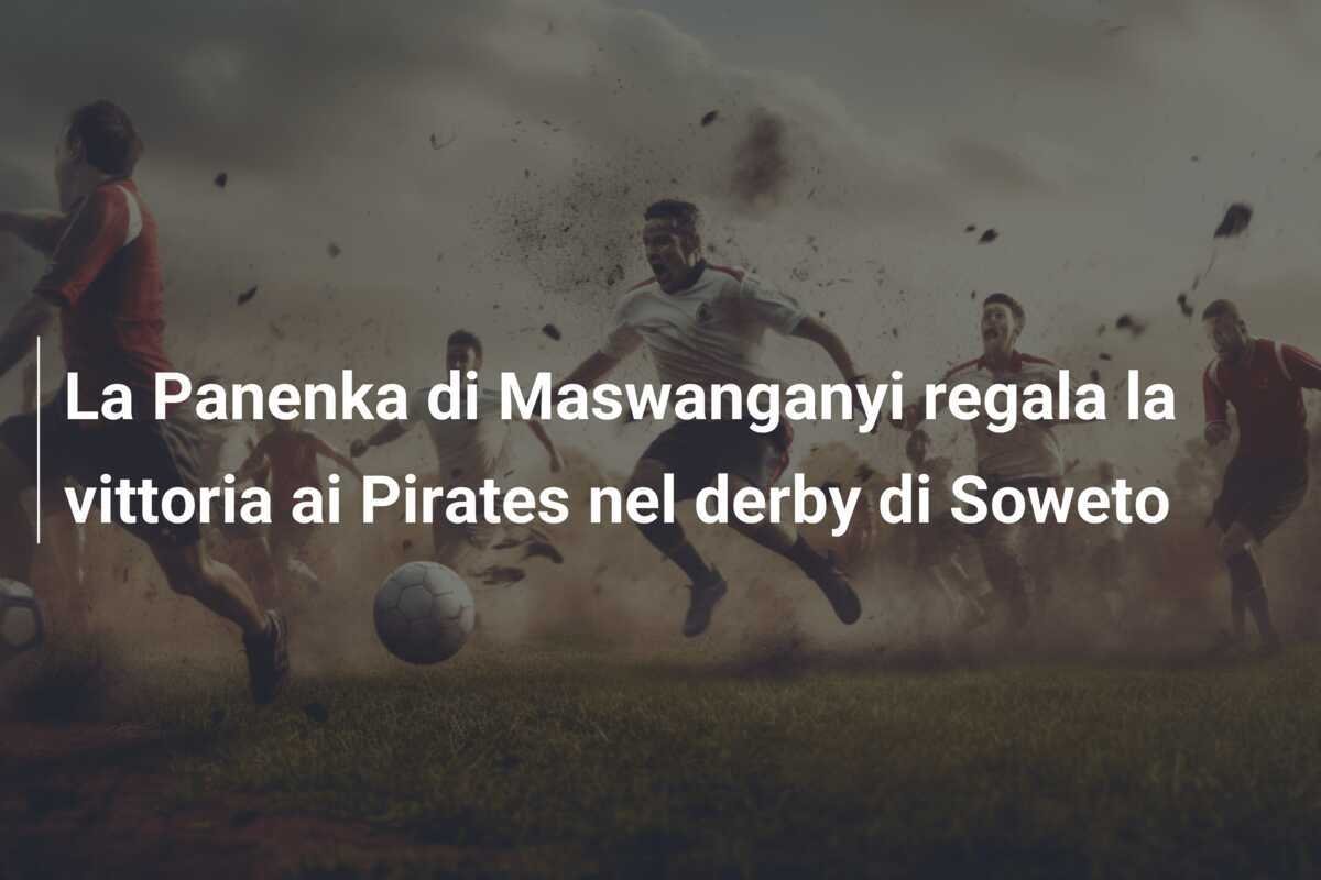 La Panenka di Maswanganyi regala la vittoria ai Pirates nel derby di Soweto