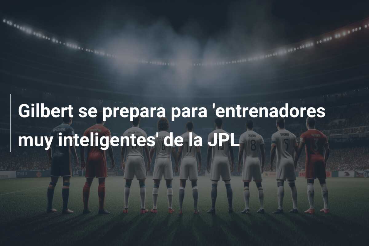 Gilbert se prepara para ‘entrenadores muy inteligentes’ de la JPL