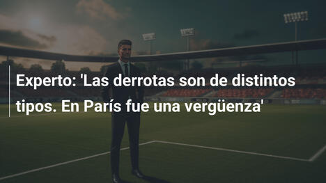 Experto: 'Las derrotas son de distintos tipos. En París fue una vergüenza'
