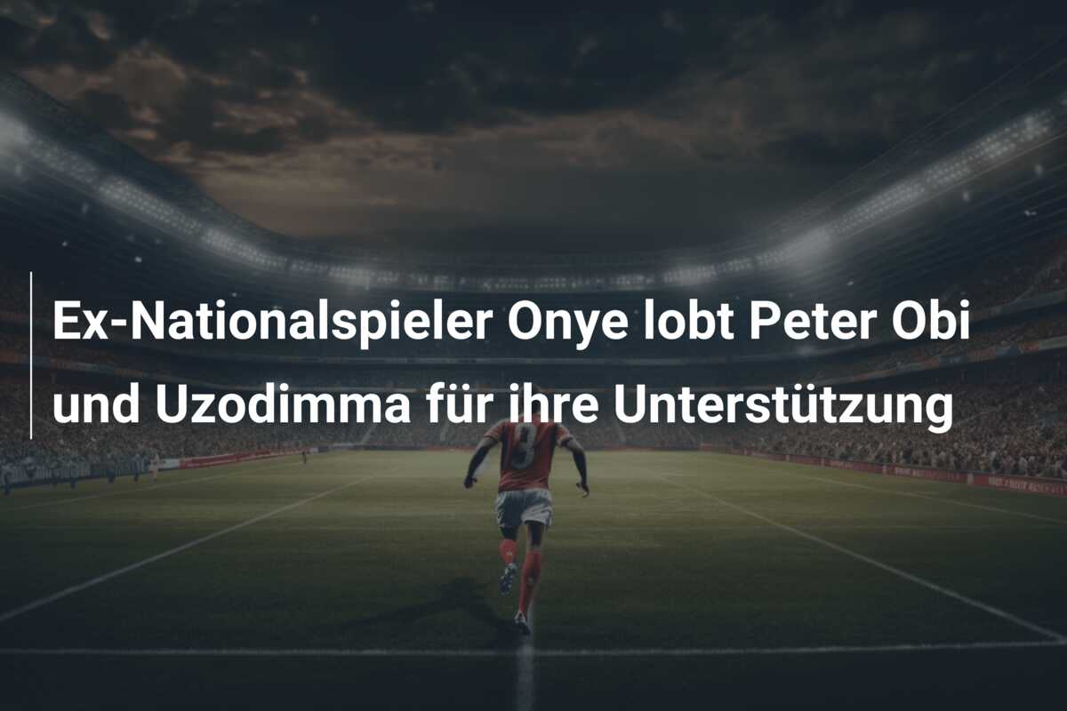Ex-Nationalspieler Onye lobt Peter Obi und Uzodimma für ihre Unterstützung