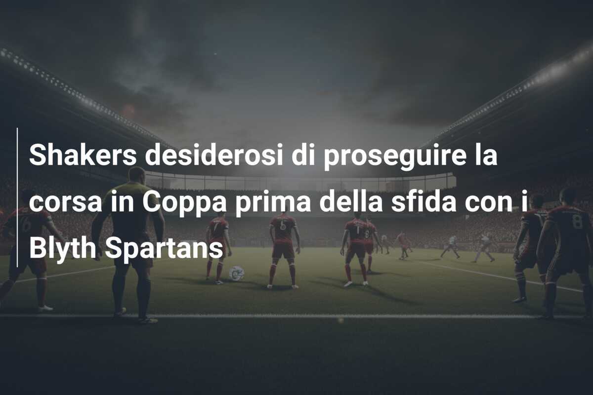 Shakers desiderosi di proseguire la corsa in Coppa prima della sfida con i Blyth Spartans