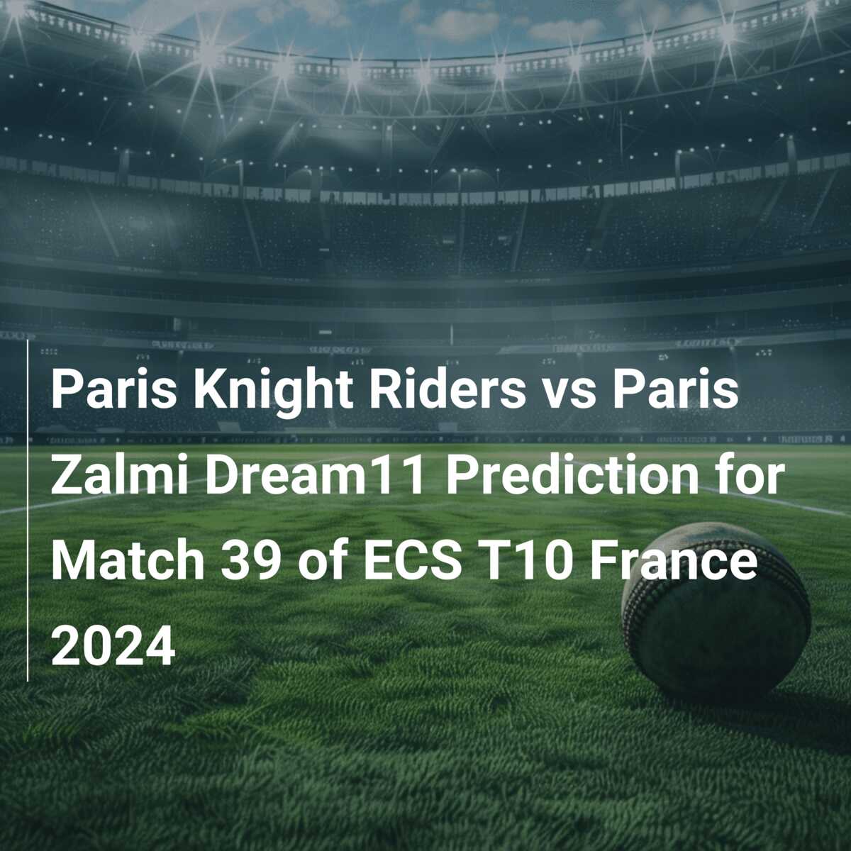 Paris Knight Riders vs Paris Zalmi Dream11 Prediction for Match 39 of ECS  T10 France 2024 - 777score.com