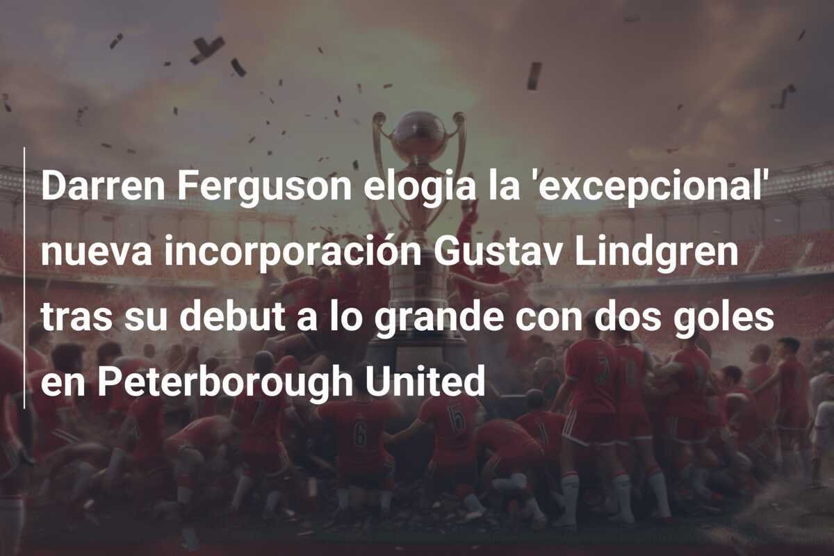 Darren Ferguson elogia la 'excepcional' nueva incorporación Gustav Lindgren tras su debut a lo grande con dos goles en Peterborough United