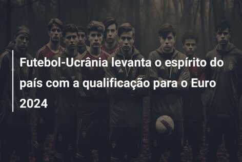 Futebol-Ucrânia levanta o espírito do país com a qualificação para o Euro 2024