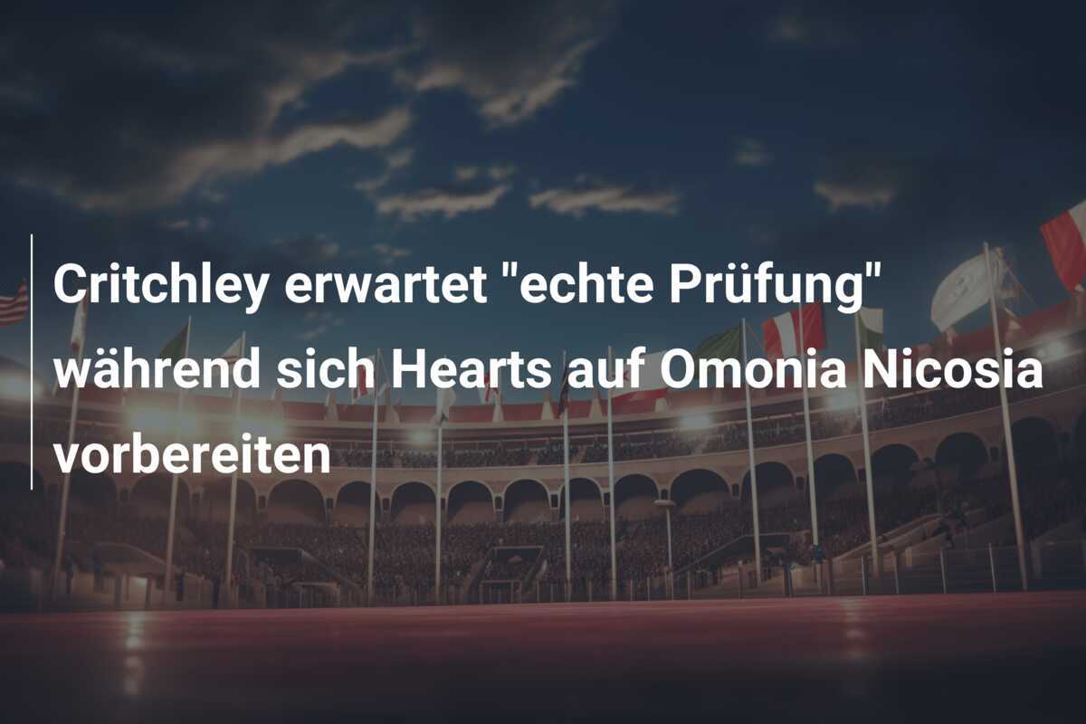 Critchley erwartet "echte Prüfung" während sich Hearts auf Omonia Nicosia vorbereiten