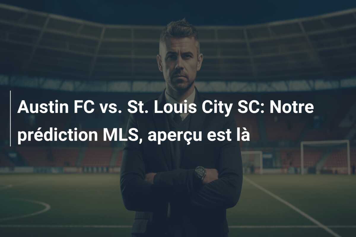 Austin FC vs. St. Louis City SC: Notre prédiction MLS, aperçu est là