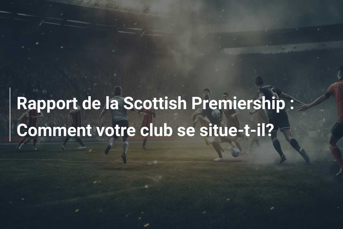 Rapport de la Scottish Premiership : Comment votre club se situe-t-il?