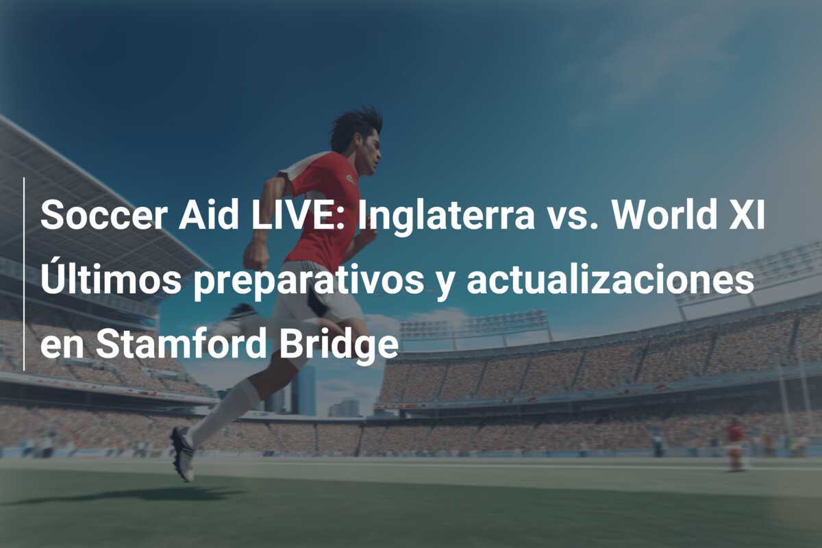 Soccer Aid LIVE: Inglaterra vs. World XI Últimos preparativos y actualizaciones en Stamford Bridge