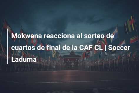 Mokwena reacciona al sorteo de cuartos de final de la CAF CL | Soccer Laduma