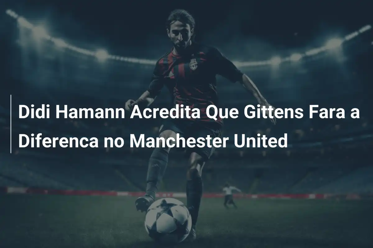 Didi Hamann Acredita Que Gittens Fara a Diferenca no Manchester United