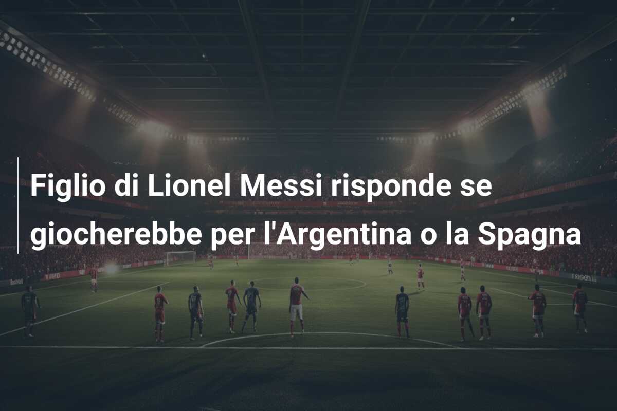 Figlio di Lionel Messi risponde se giocherebbe per l’Argentina o la Spagna